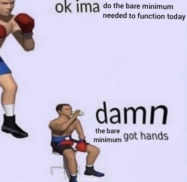 A meme with a picture of a boxer standing up saying 'Ok imma do the bare minimum needed to function.' Below is the same boxer sitting down saying 'Damn, the bare minimum got hands'